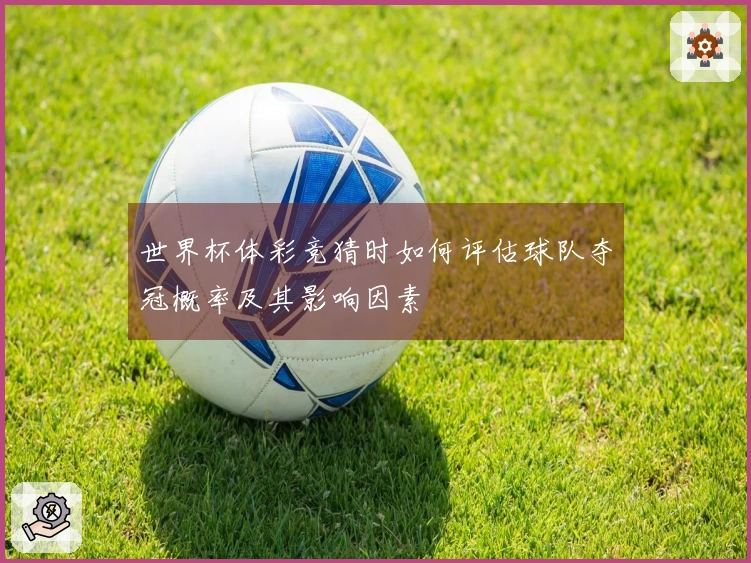 世界杯体彩竞猜时如何评估球队夺冠概率及其影响因素