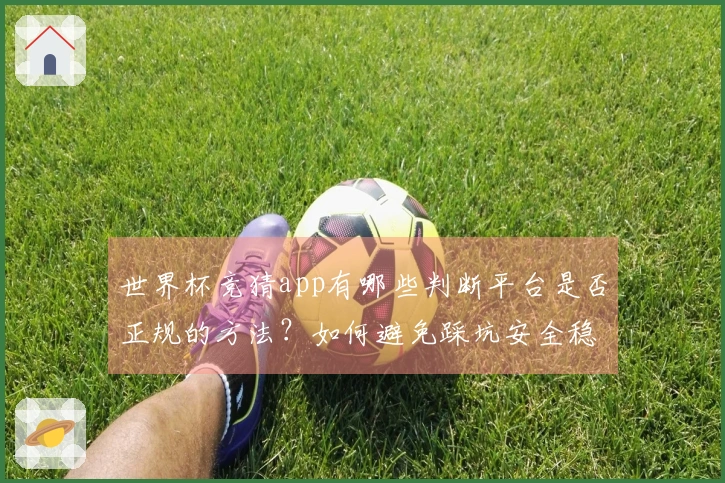 世界杯竞猜app有哪些判断平台是否正规的方法?如何避免踩坑安全稳定性最重要