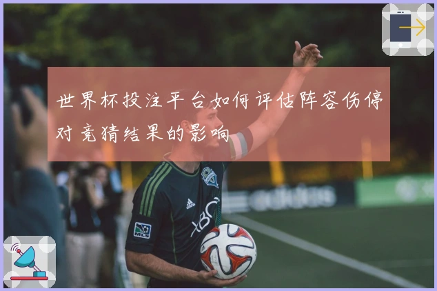 世界杯投注平台如何评估阵容伤停对竞猜结果的影响