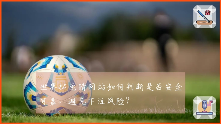 世界杯竞猜网站如何判断是否安全可靠，避免下注风险？