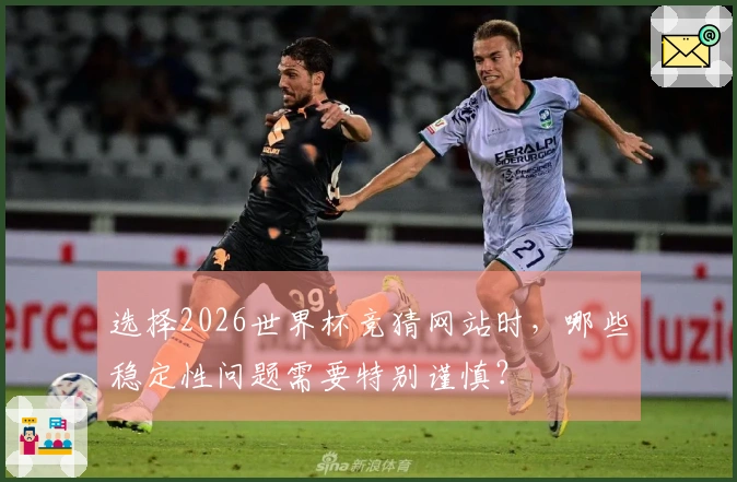 选择2026世界杯竞猜网站时，哪些稳定性问题需要特别谨慎？