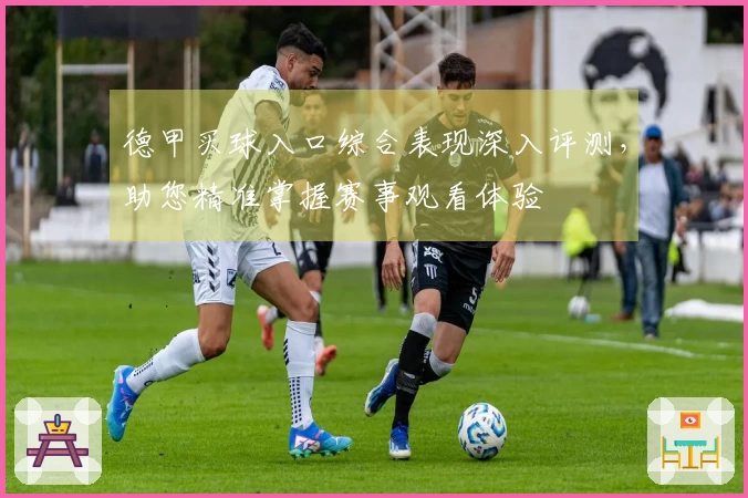 德甲买球入口综合表现深入评测，助您精准掌握赛事观看体验