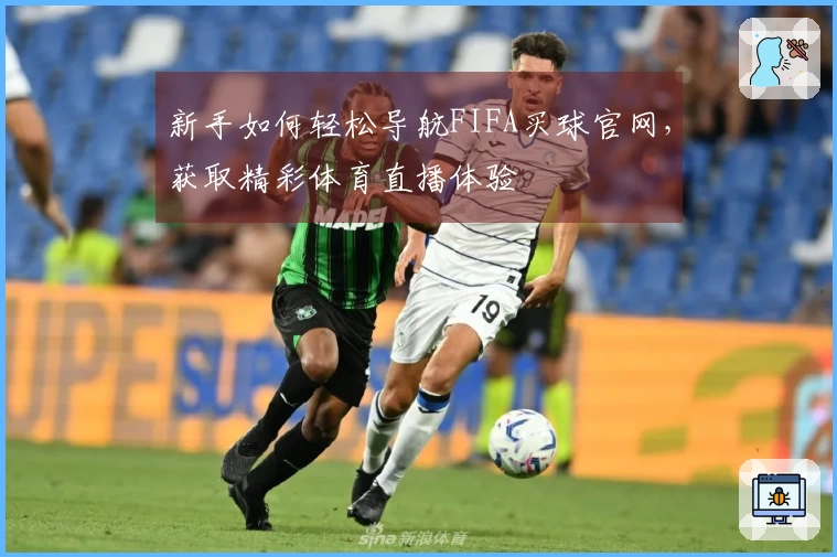 新手如何轻松导航FIFA买球官网，获取精彩体育直播体验