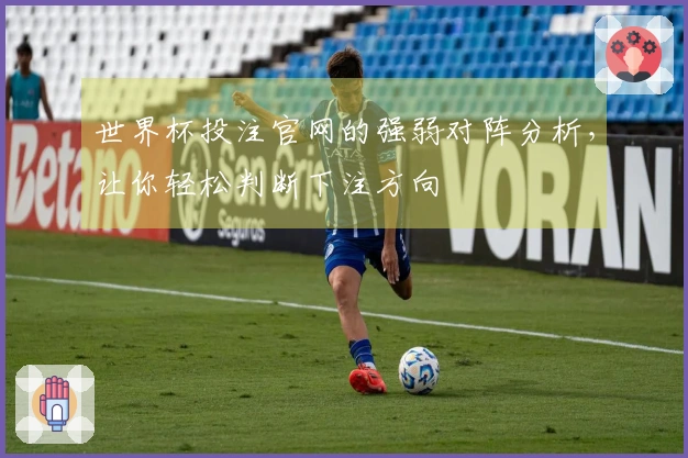 世界杯投注官网的强弱对阵分析，让你轻松判断下注方向