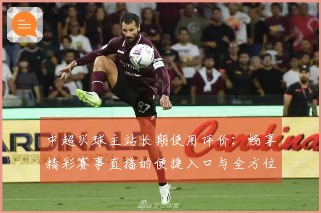 中超买球主站长期使用评价：畅享精彩赛事直播的便捷入口与全方位体验