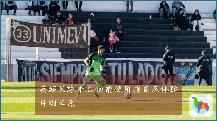 英超买球平台功能使用指南及体验评测汇总