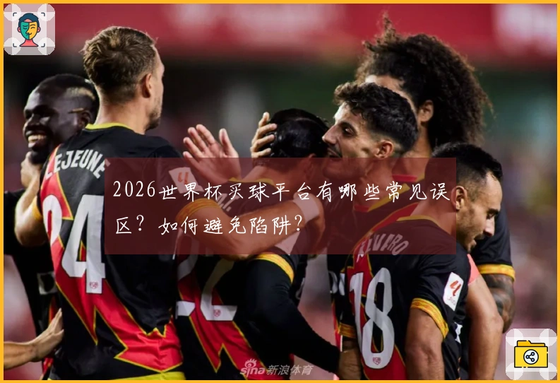2026世界杯买球平台有哪些常见误区？如何避免陷阱？