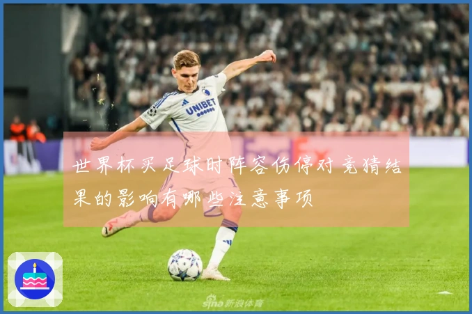 世界杯买足球时阵容伤停对竞猜结果的影响有哪些注意事项