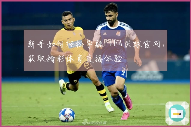 新手如何轻松导航FIFA买球官网，获取精彩体育直播体验