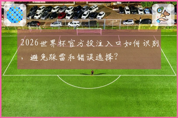 2026世界杯官方投注入口如何识别，避免踩雷和错误选择？