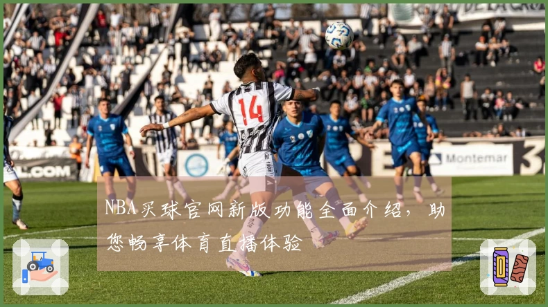 NBA买球官网新版功能全面介绍，助您畅享体育直播体验