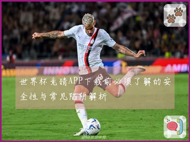 世界杯竞猜APP下载前必须了解的安全性与常见陷阱解析