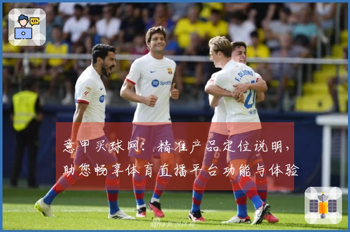 意甲买球网:精准产品定位说明,助您畅享体育直播平台功能与体验