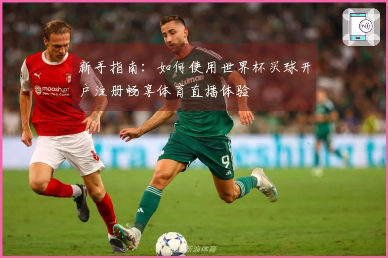新手指南：如何使用世界杯买球开户注册畅享体育直播体验