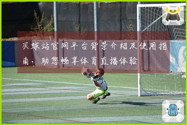 买球站官网平台背景介绍及使用指南，助您畅享体育直播体验