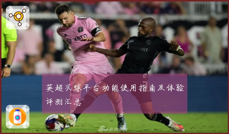 英超买球平台功能使用指南及体验评测汇总