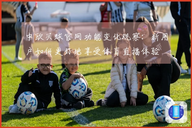 中欧买球官网功能变化观察：新用户如何更好地享受体育直播体验