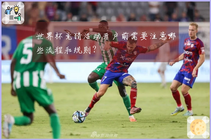 世界杯竞猜活动开户前需要注意哪些流程和规则？